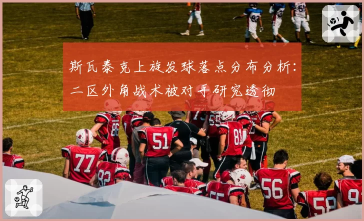 斯瓦泰克上旋发球落点分布分析:二区外角战术被对手研究透彻