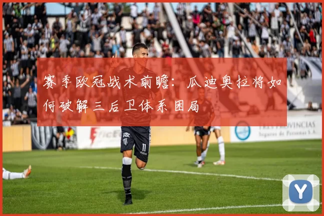 赛季欧冠战术前瞻:瓜迪奥拉将如何破解三后卫体系困局