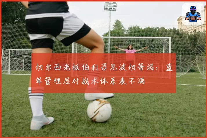 切尔西老板伯利召见波切蒂诺，蓝军管理层对战术体系表不满