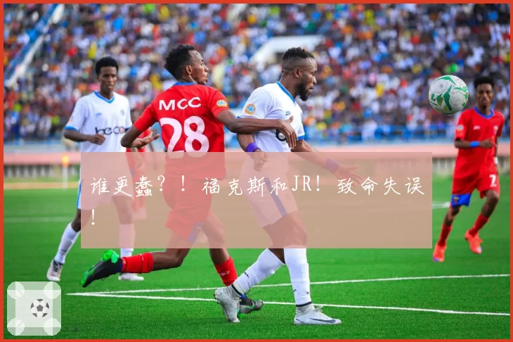 谁更蠢?!福克斯和JR!致命失误!