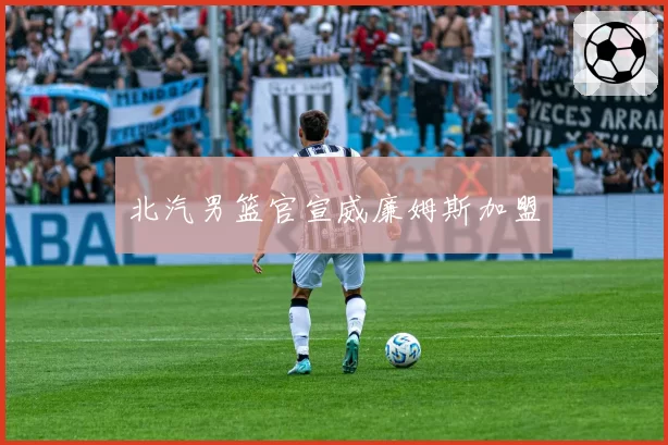 北汽男篮官宣威廉姆斯加盟