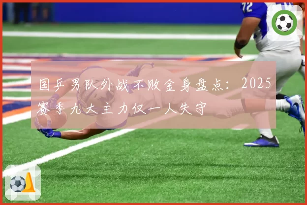 国乒男队外战不败金身盘点:2025赛季九大主力仅一人失守