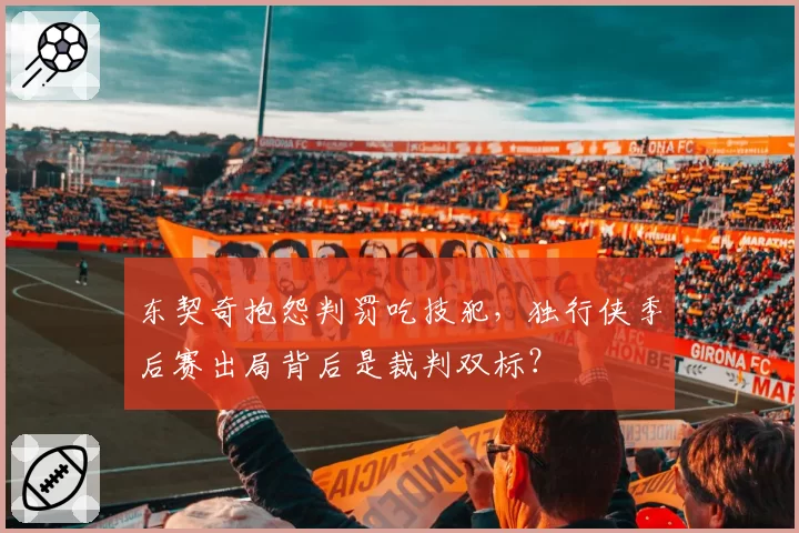 东契奇抱怨判罚吃技犯，独行侠季后赛出局背后是裁判双标？