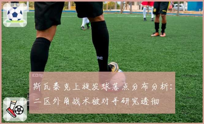 斯瓦泰克上旋发球落点分布分析:二区外角战术被对手研究透彻