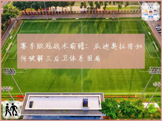 赛季欧冠战术前瞻:瓜迪奥拉将如何破解三后卫体系困局